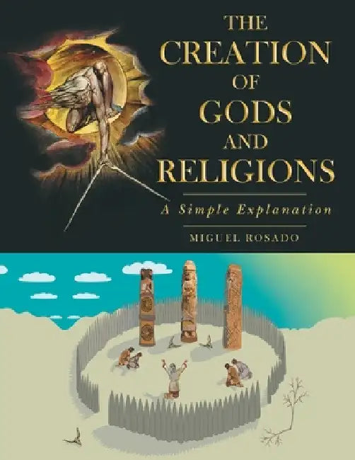 The Creation of Gods and Religions: A Simple Explanation by Miguel Rosado