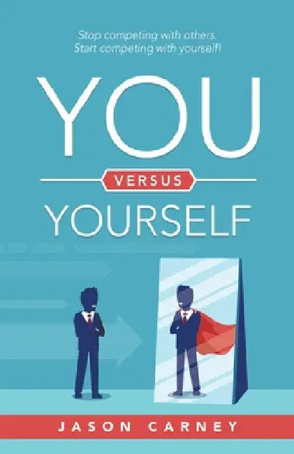 You Versus Yourself: Stop Competing with Others. Start Competing with Yourself! by Jason Carney