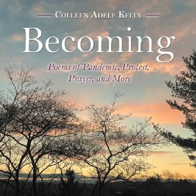Becoming: Poems of Pandemic, Protest, Prayer, and More by Colleen Adele Kelly