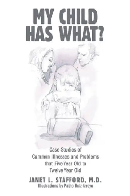 My Child Has What?: Case Studies of Common Illnesses and Problems That Five- to Twelve-Year-Old Children Face by Janet L. Stafford