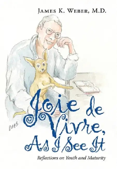 Joie De Vivre, as I See It: Reflections on Youth and Maturity by James K. Weber