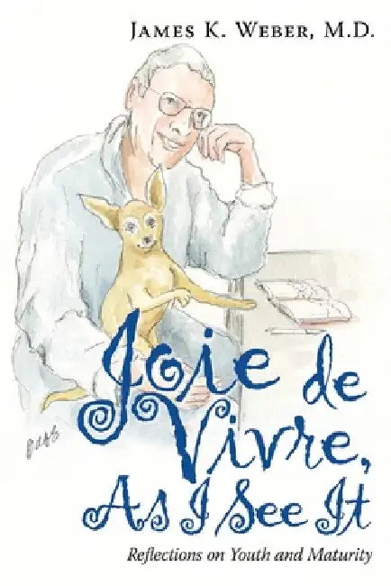 Joie De Vivre, as I See It: Reflections on Youth and Maturity by James K. Weber