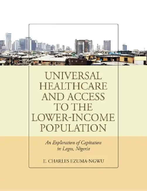 Universal Healthcare and Access to the Lower-Income Population: An Exploration of Capitation in Lagos, Nigeria by E. Charles Ezuma-Ngwu