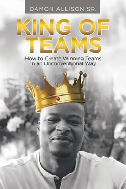 King of Teams: How to Create Winning Teams in an Unconventional Way by Sr. Allison Damon