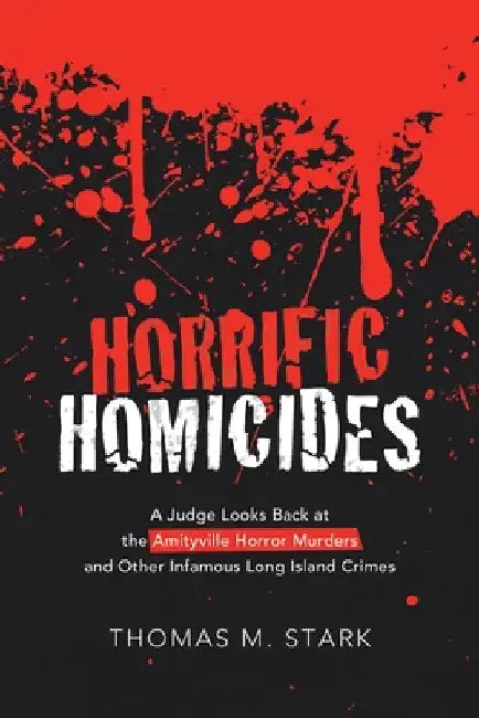 Horrific Homicides: A Judge Looks Back at the Amityville Horror Murders and Other Infamous Long Island Crimes by Thomas M. Stark