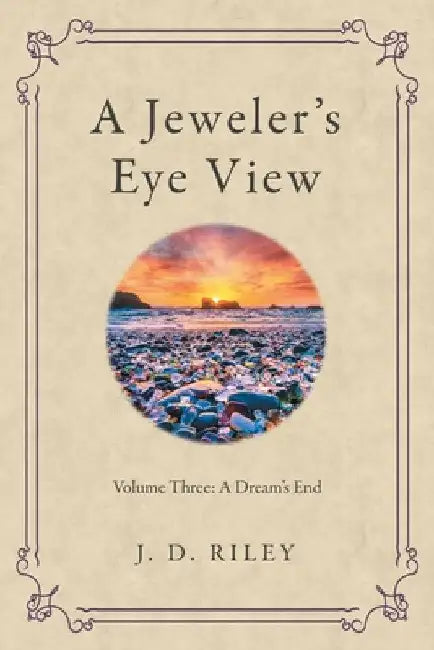 A Jeweler's Eye View: Volume Three: A Dream's End by J. D. Riley