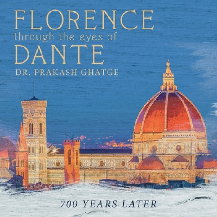 Florence Through the Eyes of Dante: 700 Years Later by Prakash Ghatge