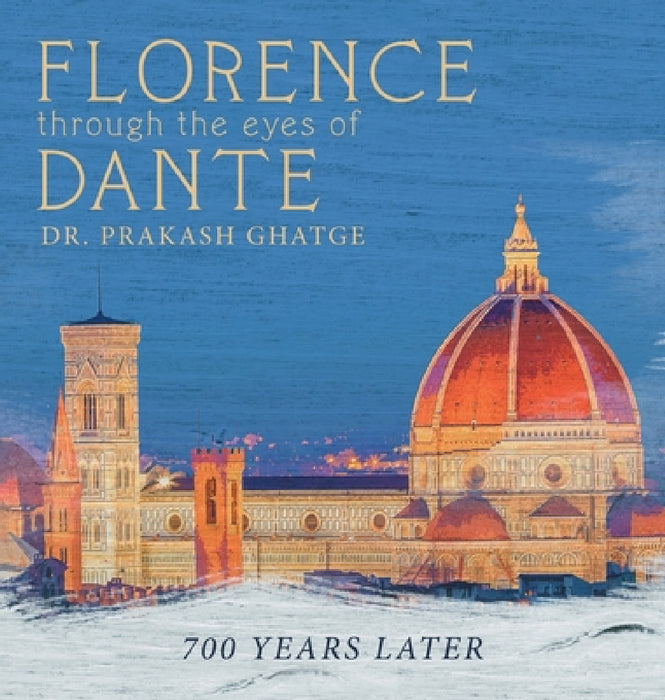Florence Through the Eyes of Dante: 700 Years Later by Prakash Ghatge