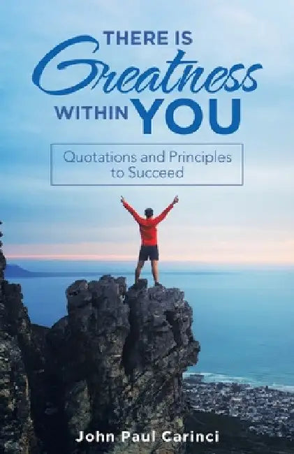 There Is Greatness Within You: Quotations and Principles to Succeed by John Paul Carinci