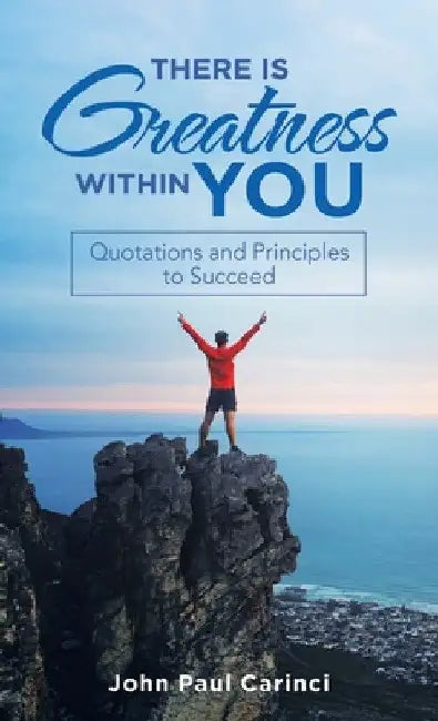 There Is Greatness Within You: Quotations and Principles to Succeed by John Paul Carinci