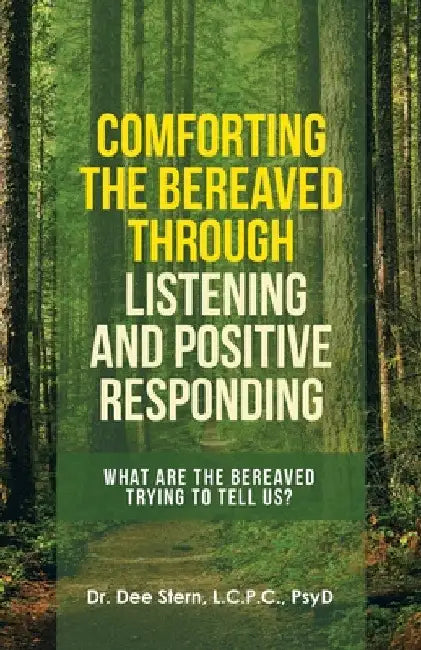 Comforting the Bereaved Through Listening and Positive Responding: What Are the Bereaved Trying to Tell Us? by Dee Stern L. C. P. C. Psyd
