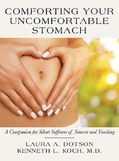 Comforting Your Uncomfortable Stomach: A Companion for Silent Sufferers of Nausea and Vomiting by Laura A. Dotson