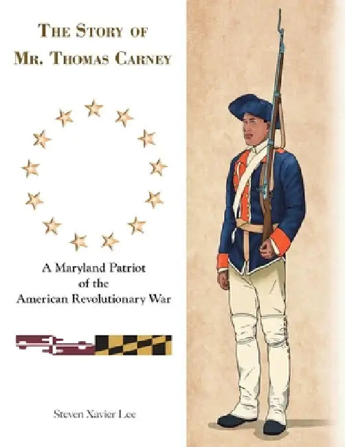 The Story of Mr. Thomas Carney: A Maryland Patriot of the American Revolutionary War by Steven Xavier Lee