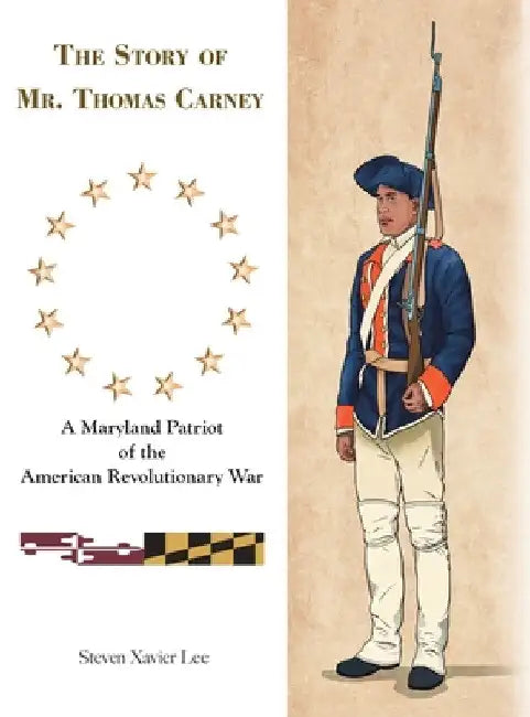 The Story of Mr. Thomas Carney: A Maryland Patriot of the American Revolutionary War by Steven Xavier Lee