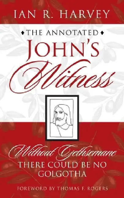 The Annotated John's Witness: Without Gethsemane There Could Be No Golgotha by Ian R. Harvey
