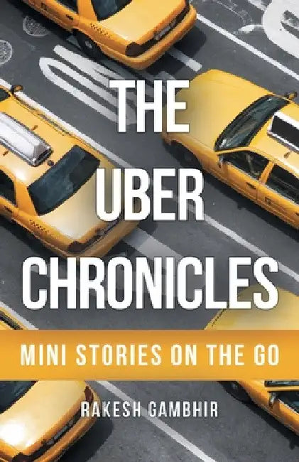 The Uber Chronicles: Mini Stories on the Go by Rakesh Gambhir