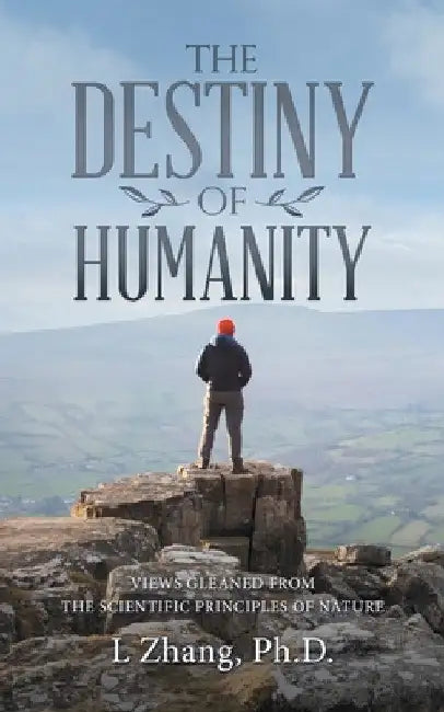 The Destiny of Humanity: Views Gleaned from the Scientific Principles of Nature by L. Zhang