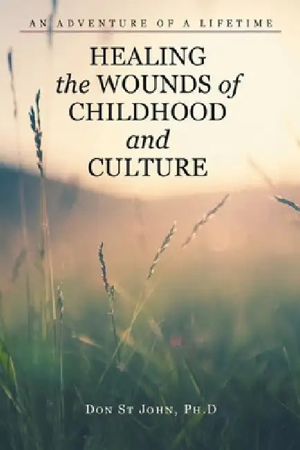 Healing the Wounds of Childhood and Culture: An Adventure of a Lifetime by Don St John