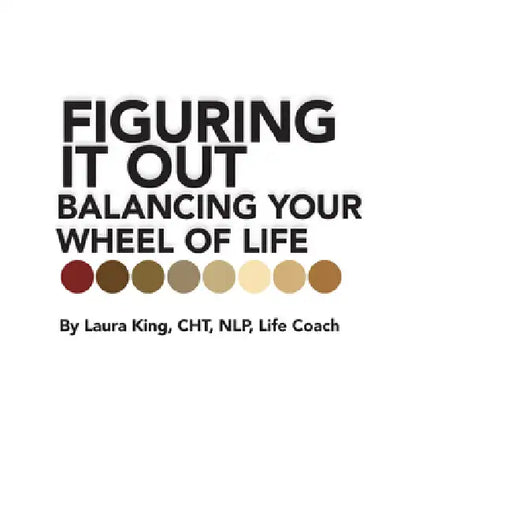 Figuring It Out: Balancing Your Wheel of Life by Laura King Cht Nlp Life Coach