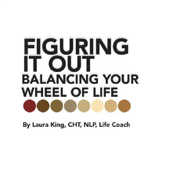 Figuring It Out: Balancing Your Wheel of Life by Laura King Cht Nlp Life Coach