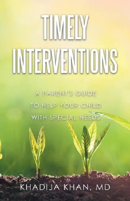 Timely Interventions: A Parent's Guide to Help Your Child with Special Needs by Khadija Khan