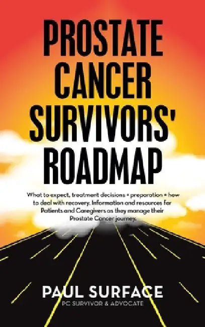 Prostate Cancer Survivors' Roadmap: What to Expect, Treatment Decisions + Preparation + How to Deal with Recovery. Information and Resources for Patie by Paul Surface