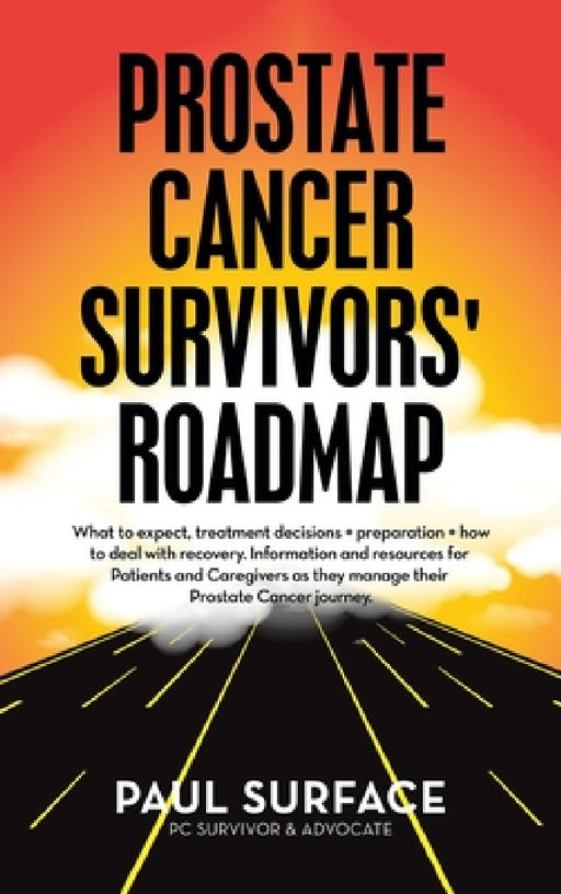 Prostate Cancer Survivors' Roadmap: What to Expect, Treatment Decisions + Preparation + How to Deal with Recovery. Information and Resources for Patie by Paul Surface