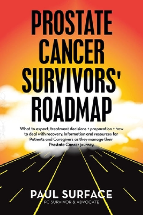 Prostate Cancer Survivors' Roadmap: What to Expect, Treatment Decisions + Preparation + How to Deal with Recovery. Information and Resources for Patie by Paul Surface