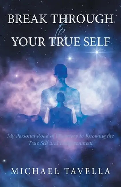 Break Through to Your True Self: My Personal Road of Discovery to Knowing the True Self and Enlightenment by Michael Tavella