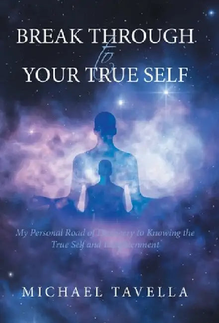 Break Through to Your True Self: My Personal Road of Discovery to Knowing the True Self and Enlightenment by Michael Tavella