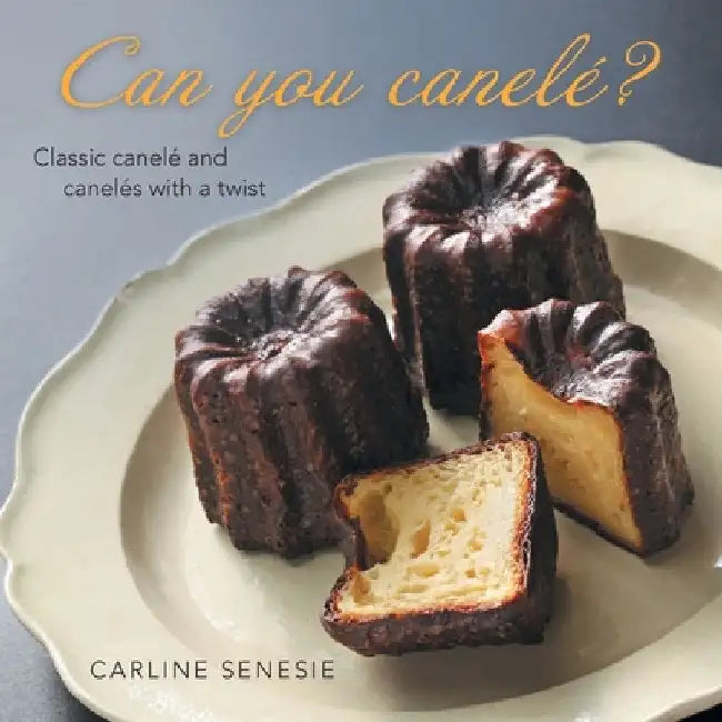 Can You Canelé?: Classic Canelé and Canelés with a Twist by Carline Senesie