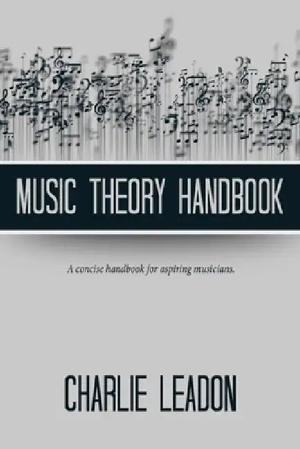 Music Theory Handbook: A Concise Handbook for Aspiring Musicians. by Charlie Leadon