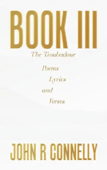 Book Iii: Poems Lyrics and Verses by John R. Connelly