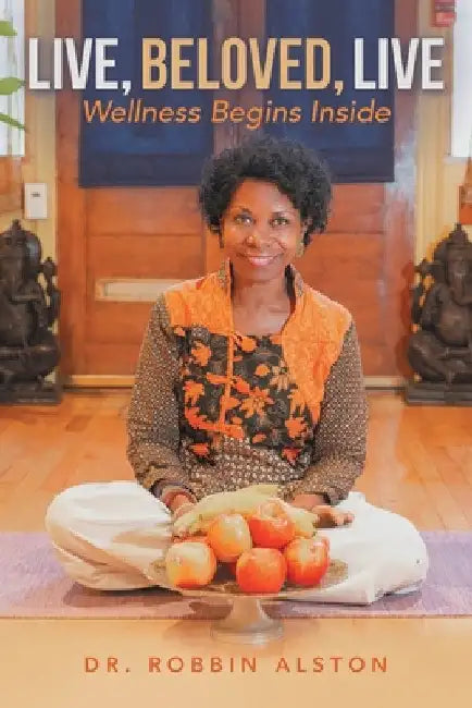 Live, Beloved, Live: Wellness Begins Inside by Robbin Alston