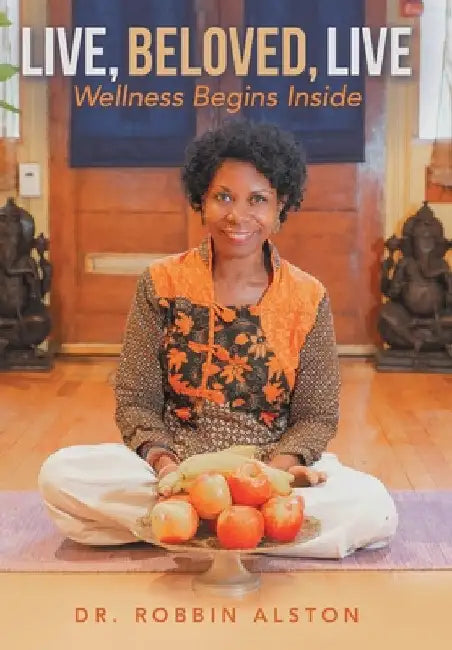 Live, Beloved, Live: Wellness Begins Inside by Robbin Alston