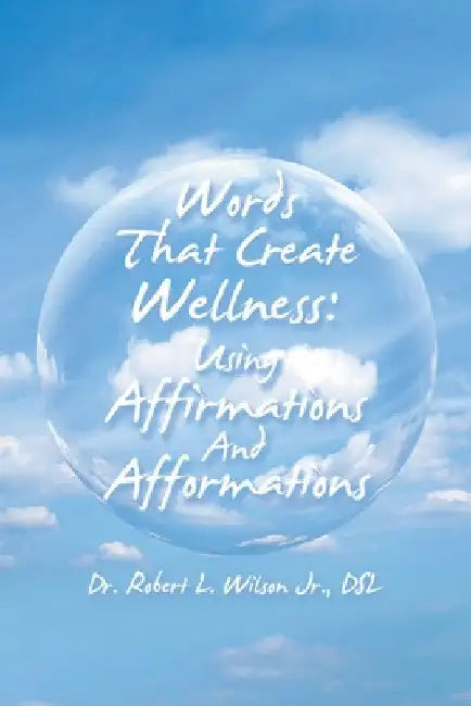 Words That Create Wellness: Using Affirmations and Afformations by Jr. Wilson Dsl Robert L.