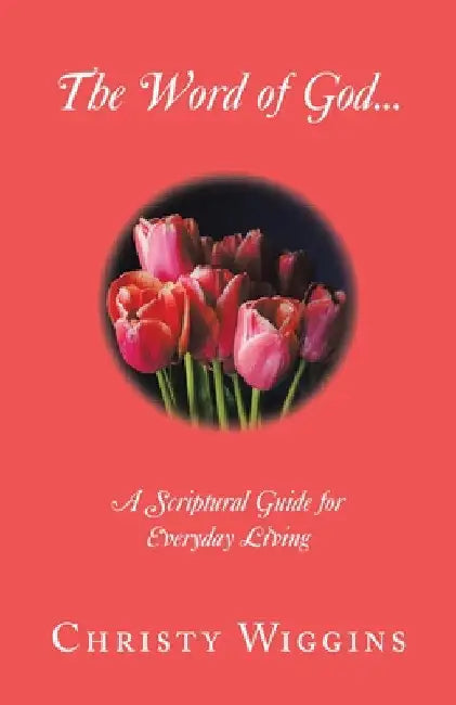 The Word of God...: A Scriptural Guide for Everyday Living by Christy Wiggins