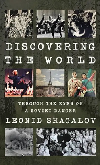 Discovering the World: Through The Eyes Of A Soviet Dancer by Leonid Shagalov