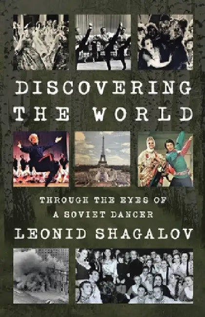 Discovering the World: Through The Eyes Of A Soviet Dancer by Leonid Shagalov