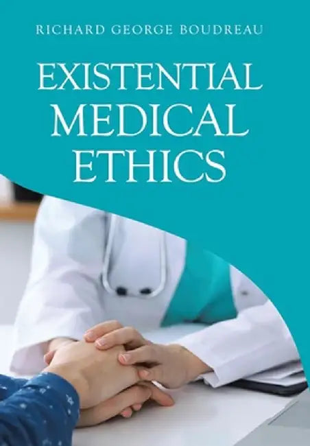 Existential Medical Ethics by Richard George Boudreau