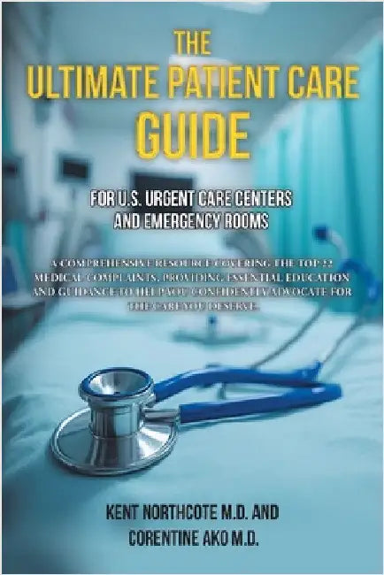 The Ultimate Patient Care Guide for U.S. Urgent Care Centers and Emergency Rooms: A Comprehensive Resource Covering the Top 22 Medical Complaints, pro by Northcote, Kent