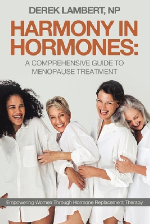 Harmony in Hormones: A Comprehensive Guide to Menopause Treatment: Empowering Women Through Hormone Replacement Therapy by Derek Lambert Np