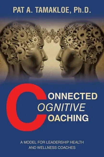 Connected Cognitive Coaching: A Model for Leadership Health and Wellness Coaches by Pat A. Tamakloe