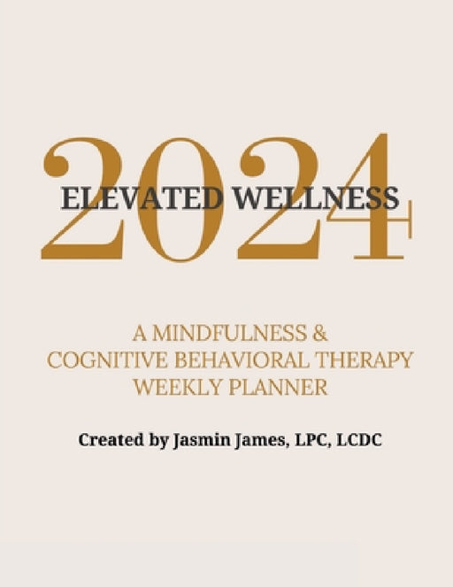 2024 Elevated Wellness: A Mindfulness & Cognitive Behavioral Therapy Weekly Planner by Jasmin James Lpc LCDC