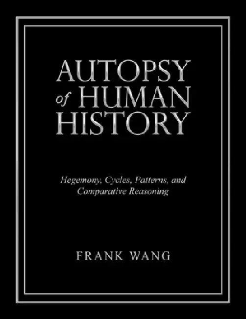 Autopsy of Human History: Hegemony, Cycles, Patterns, and Comparative Reasoning by Frank Wang