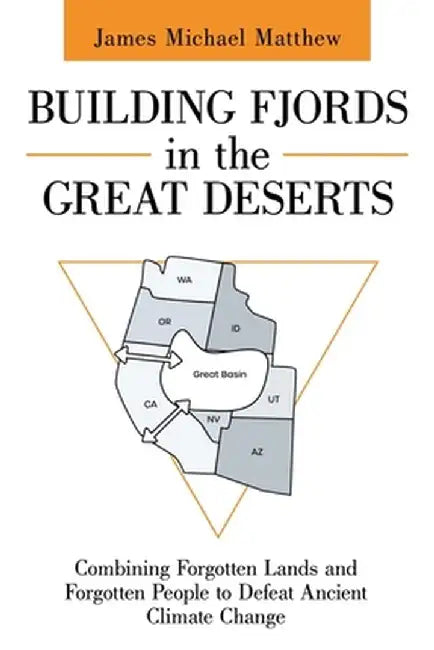 Building Fjords in the Great Deserts: Combining Forgotten Lands and Forgotten People to Defeat Ancient Climate Change by James Michael Matthew
