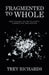 Fragmented to Whole: How Healing Has Led to Clarity, Connection, and Purpose by Trey Richards