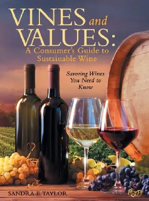 Vines and Values: A Consumer's Guide to Sustainable Wine: Savoring Wines You Need to Know by Sandra E. Taylor