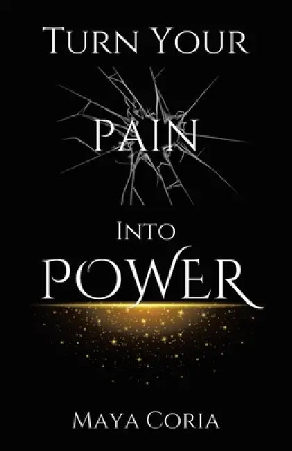 Turn Your Pain Into Power by Maya Coria