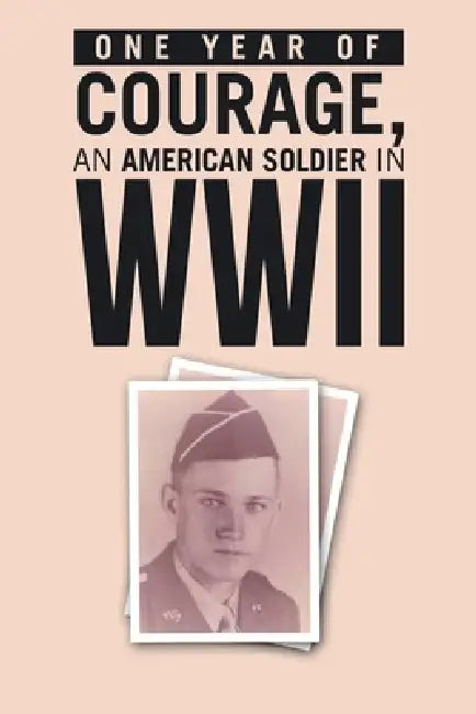 ONE YEAR of COURAGE, AN AMERICAN SOLDIER in WWII by Hugh Lilienkamp